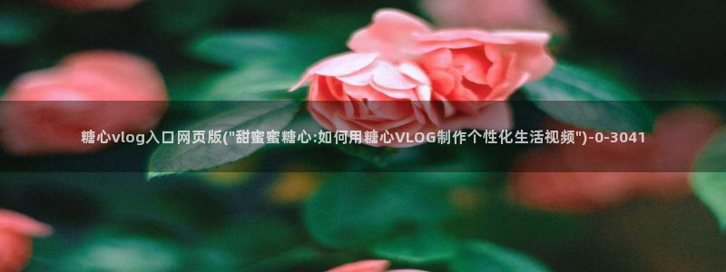  糖心vlog百度贴吧：糖心vlog入口网页版(\